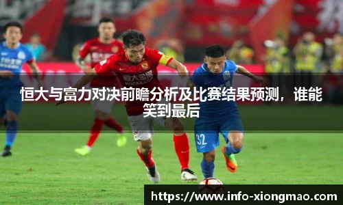 恒大与富力对决前瞻分析及比赛结果预测，谁能笑到最后