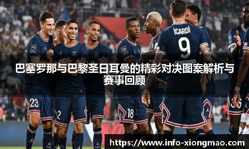巴塞罗那与巴黎圣日耳曼的精彩对决图案解析与赛事回顾
