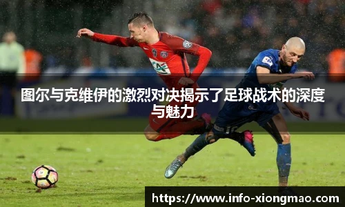 图尔与克维伊的激烈对决揭示了足球战术的深度与魅力