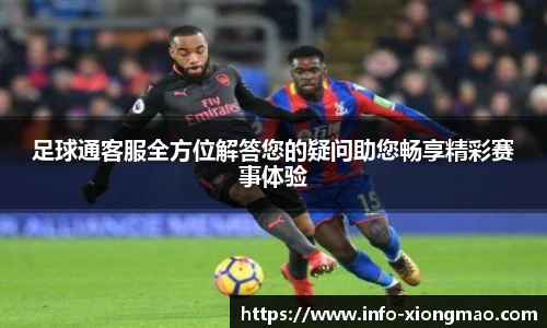 足球通客服全方位解答您的疑问助您畅享精彩赛事体验